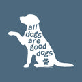 A white silhouette of a sitting dog with one paw raised, filled with the phrase 'all dogs are good dogs' in dark blue lettering and a small paw print near the bottom. The design is centered on a muted blue-gray background.